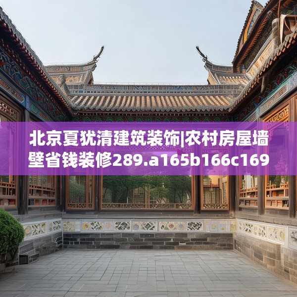北京夏犹清建筑装饰|农村房屋墙壁省钱装修289.a165b166c169fgy.176jhhj