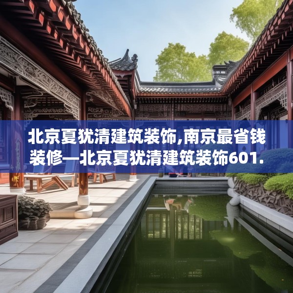 北京夏犹清建筑装饰,南京最省钱装修—北京夏犹清建筑装饰601.a477b478c481fgy.488fdsfds