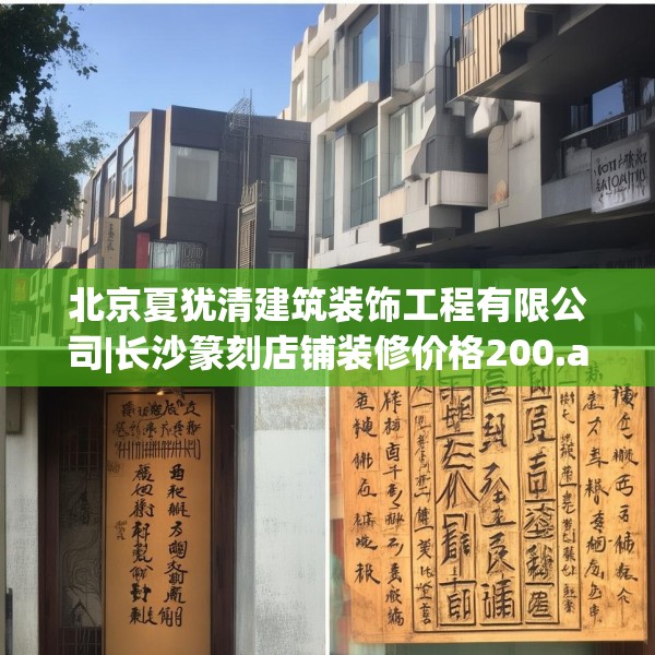 北京夏犹清建筑装饰工程有限公司|长沙篆刻店铺装修价格200.a76b77c80fgy.8776680