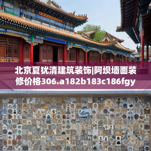 北京夏犹清建筑装饰|阿坝墙面装修价格306.a182b183c186fgy.193nbn