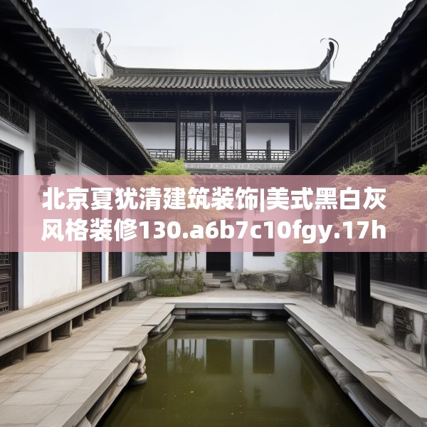 北京夏犹清建筑装饰|美式黑白灰风格装修130.a6b7c10fgy.17htyj