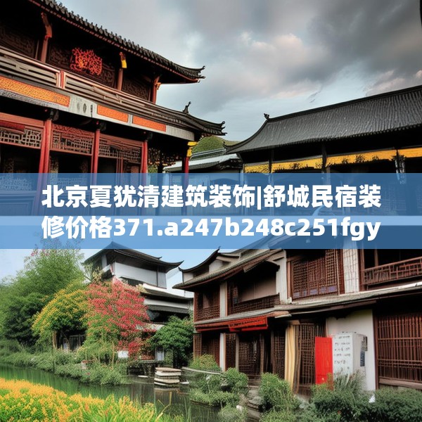 北京夏犹清建筑装饰|舒城民宿装修价格371.a247b248c251fgy.258cvcx