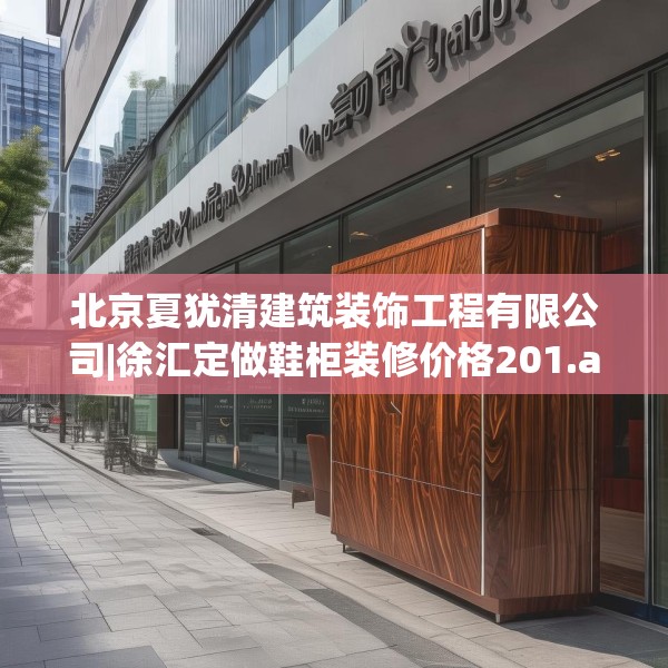 北京夏犹清建筑装饰工程有限公司|徐汇定做鞋柜装修价格201.a77b78c81fgy.88uyk