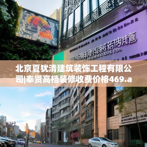 北京夏犹清建筑装饰工程有限公司|奉贤高档装修收费价格469.a345b346c349fgy.356jhhj