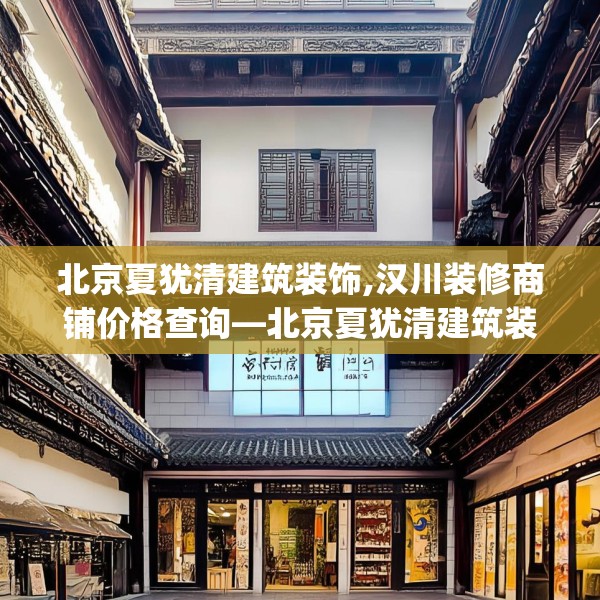 北京夏犹清建筑装饰,汉川装修商铺价格查询—北京夏犹清建筑装饰558.a434b435c438fgy.445nbn