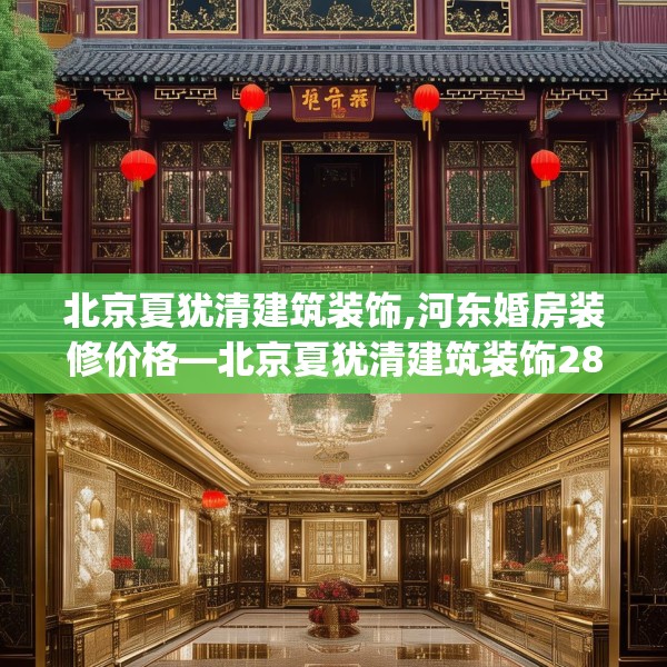 北京夏犹清建筑装饰,河东婚房装修价格—北京夏犹清建筑装饰288.a164b165c168fgy.175nbn