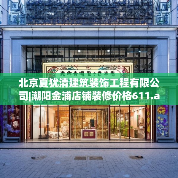 北京夏犹清建筑装饰工程有限公司|潮阳金浦店铺装修价格611.a487b488c491fgy.498bnbn