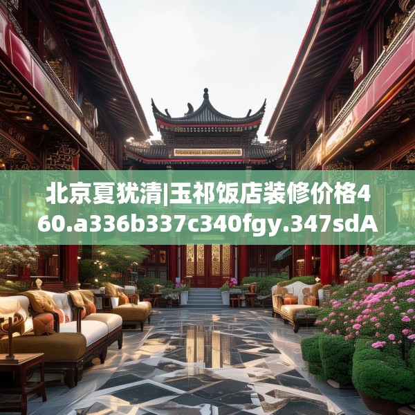 北京夏犹清|玉祁饭店装修价格460.a336b337c340fgy.347sdA