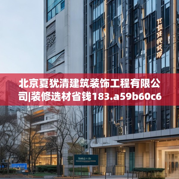北京夏犹清建筑装饰工程有限公司|装修选材省钱183.a59b60c63fgy.70uyk