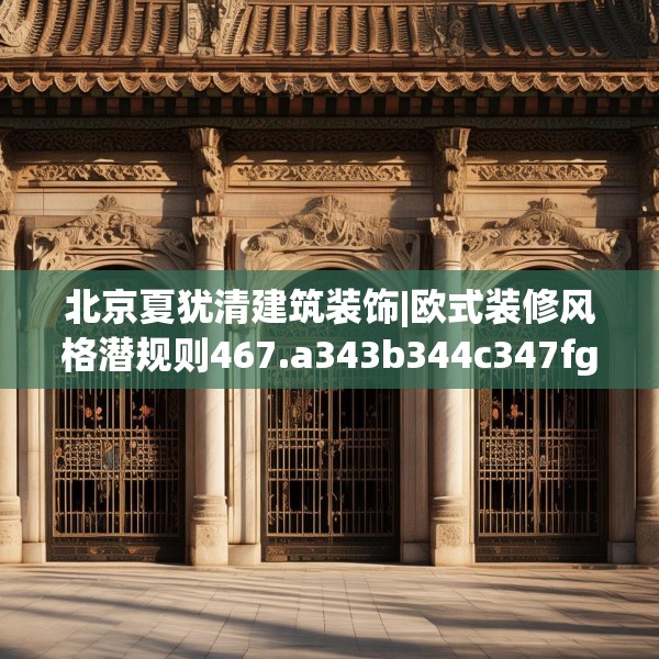 北京夏犹清建筑装饰|欧式装修风格潜规则467.a343b344c347fgy.354bnbn
