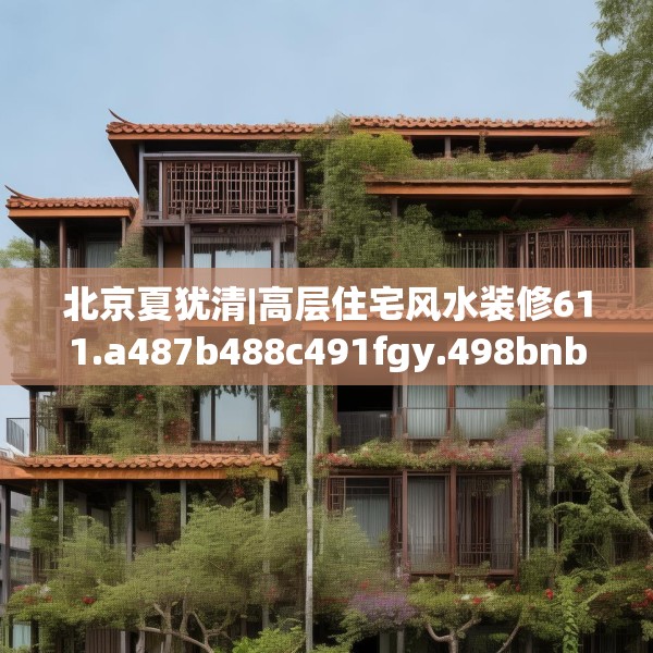 北京夏犹清|高层住宅风水装修611.a487b488c491fgy.498bnbn