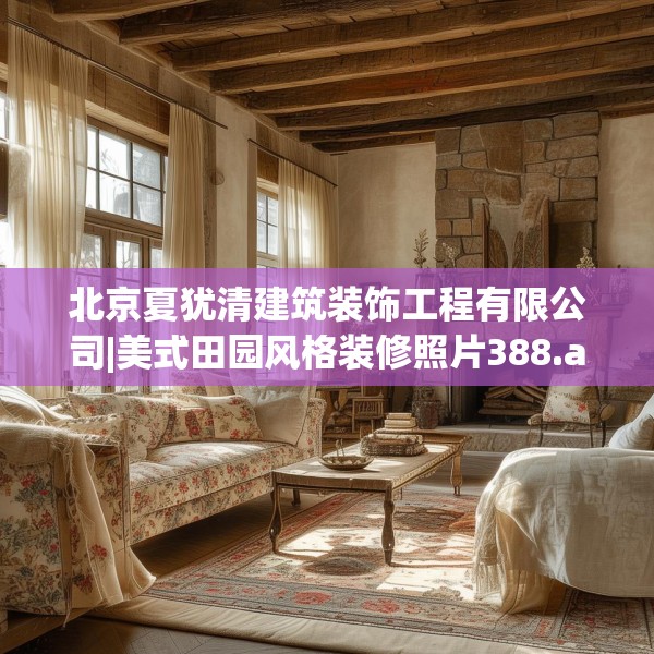 北京夏犹清建筑装饰工程有限公司|美式田园风格装修照片388.a264b265c268fgy.275sdA