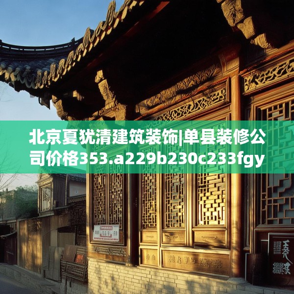 北京夏犹清建筑装饰|单县装修公司价格353.a229b230c233fgy.240cvcx