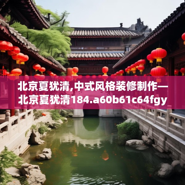 北京夏犹清,中式风格装修制作—北京夏犹清184.a60b61c64fgy.71htyj