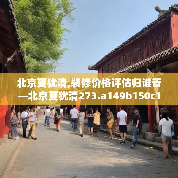北京夏犹清,装修价格评估归谁管—北京夏犹清273.a149b150c153fgy.160uyk