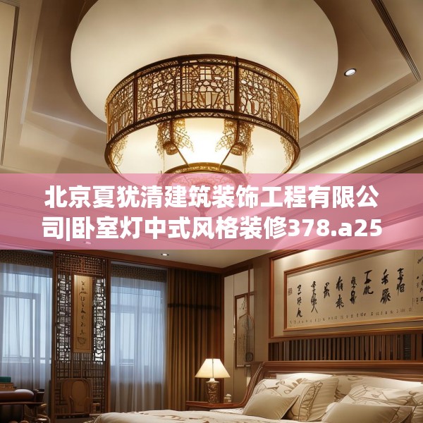 北京夏犹清建筑装饰工程有限公司|卧室灯中式风格装修378.a254b255c258fgy.265nbn