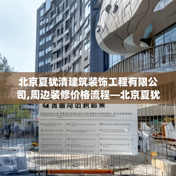 北京夏犹清建筑装饰工程有限公司,周边装修价格流程—北京夏犹清建筑装饰工程有限公司336.a212b213c216fgy.223lkjl