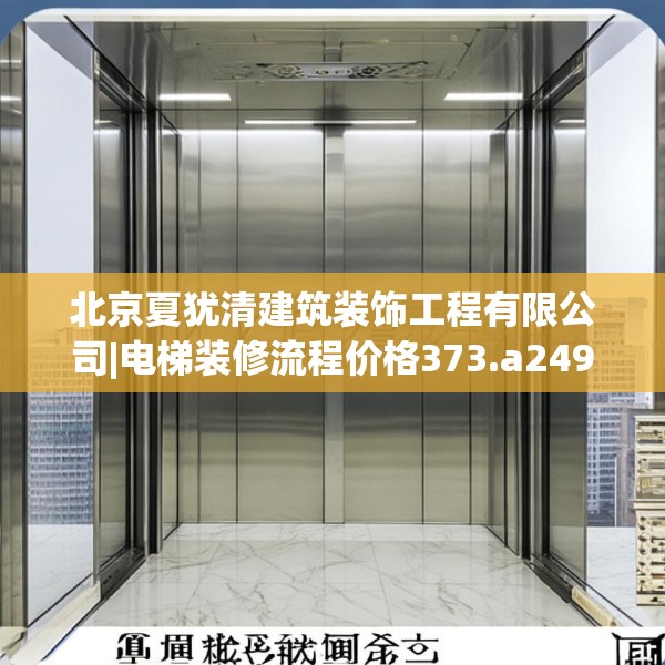 北京夏犹清建筑装饰工程有限公司|电梯装修流程价格373.a249b250c253fgy.260poiy