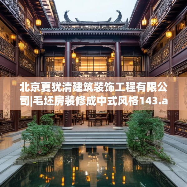 北京夏犹清建筑装饰工程有限公司|毛坯房装修成中式风格143.a19b20c23fgy.30bnbn