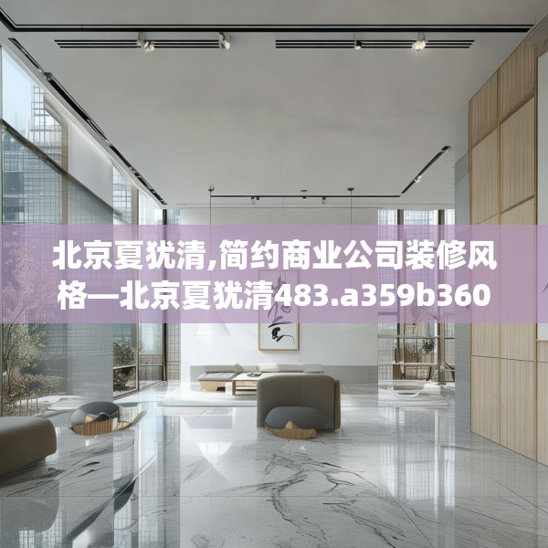 北京夏犹清,简约商业公司装修风格—北京夏犹清483.a359b360c363fgy.370fhsg