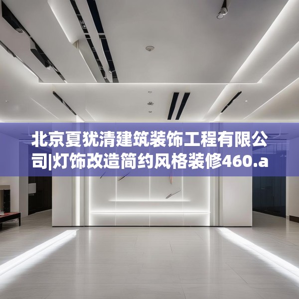 北京夏犹清建筑装饰工程有限公司|灯饰改造简约风格装修460.a336b337c340fgy.347sdA