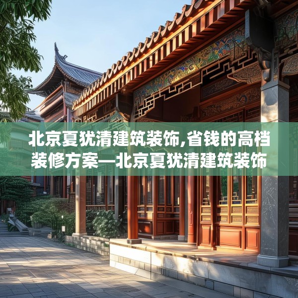 北京夏犹清建筑装饰,省钱的高档装修方案—北京夏犹清建筑装饰350.a226b227c230fgy.237wew