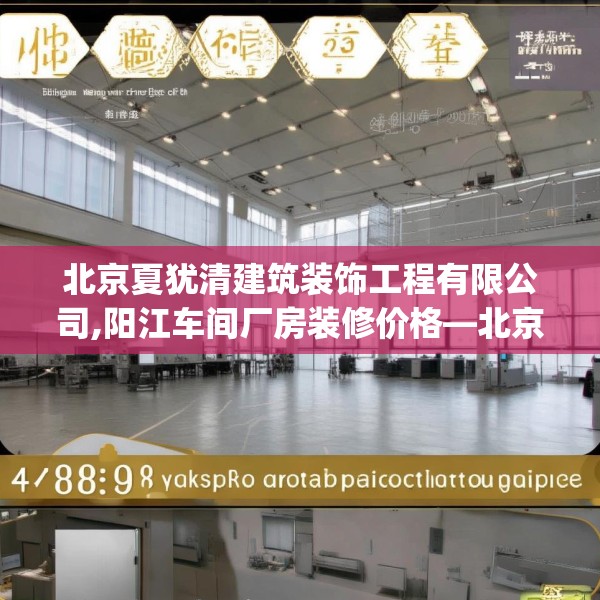 北京夏犹清建筑装饰工程有限公司,阳江车间厂房装修价格—北京夏犹清建筑装饰工程有限公司408.a284b285c288fgy.295lkjl