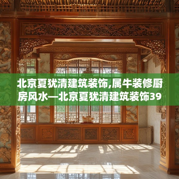 北京夏犹清建筑装饰,属牛装修厨房风水—北京夏犹清建筑装饰394.a270b271c274fgy.281dewqe