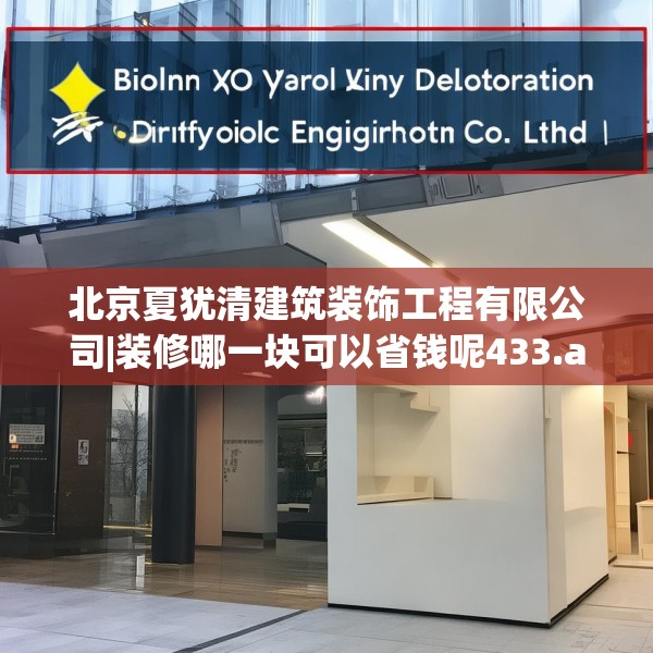 北京夏犹清建筑装饰工程有限公司|装修哪一块可以省钱呢433.a309b310c313fgy.320jhhj