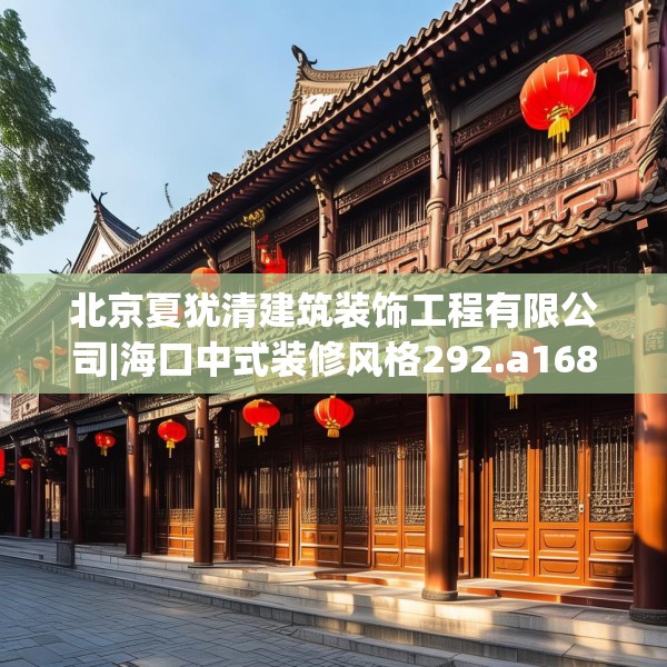 北京夏犹清建筑装饰工程有限公司|海口中式装修风格292.a168b169c172fgy.179htyj