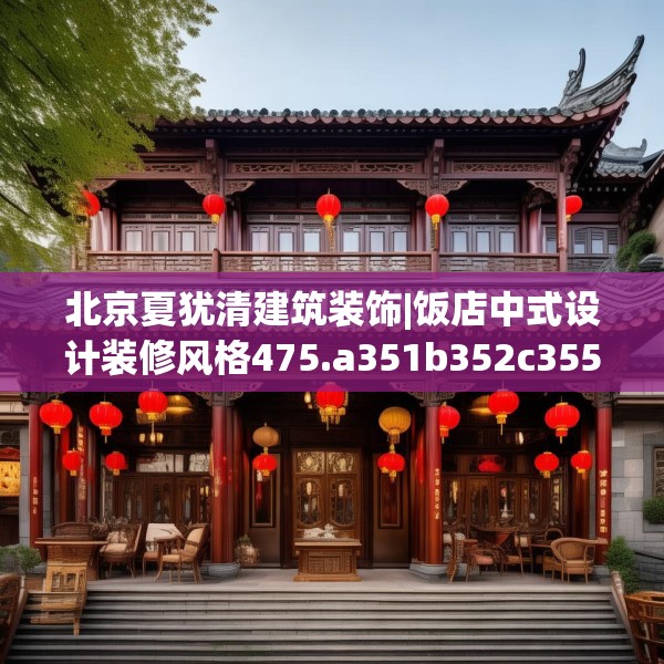 北京夏犹清建筑装饰|饭店中式设计装修风格475.a351b352c355fgy.362fdsfds