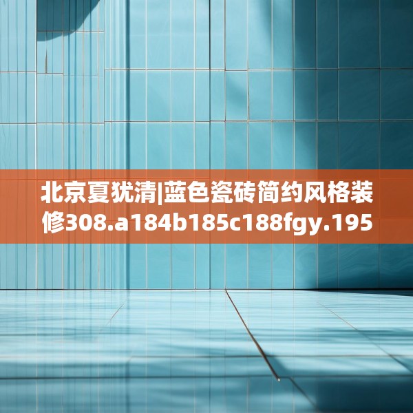 北京夏犹清|蓝色瓷砖简约风格装修308.a184b185c188fgy.19576674