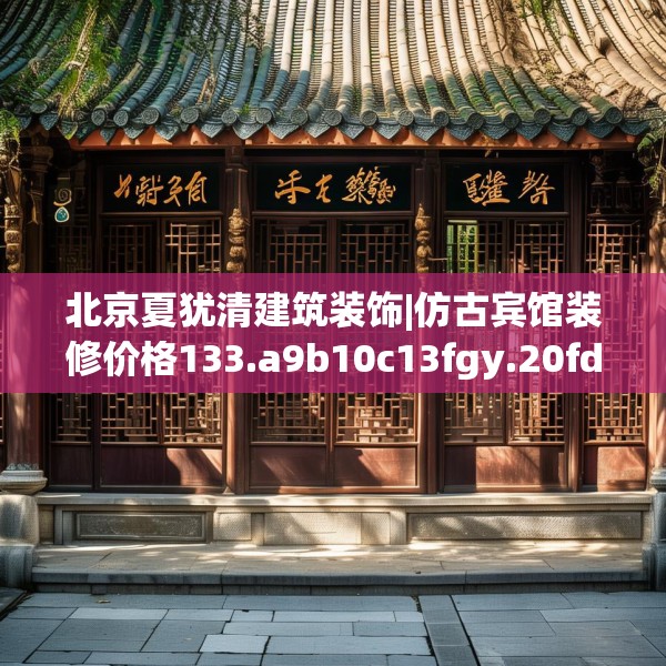 北京夏犹清建筑装饰|仿古宾馆装修价格133.a9b10c13fgy.20fdsfds