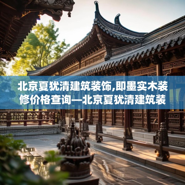 北京夏犹清建筑装饰,即墨实木装修价格查询—北京夏犹清建筑装饰171.a47b48c51fgy.58fghfd