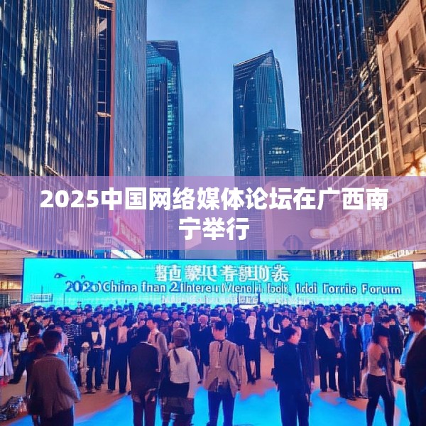 2025中国网络媒体论坛在广西南宁举行