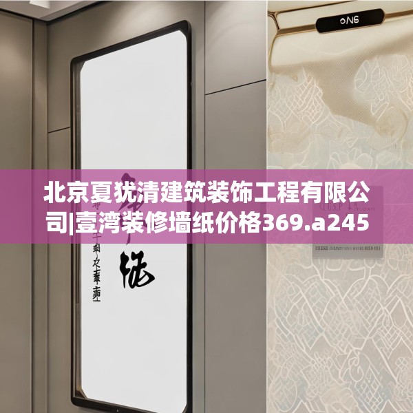 北京夏犹清建筑装饰工程有限公司|壹湾装修墙纸价格369.a245b246c249fgy.256fghfd