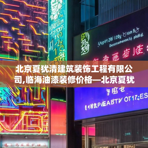 北京夏犹清建筑装饰工程有限公司,临海油漆装修价格—北京夏犹清建筑装饰工程有限公司271.a147b148c151fgy.158jhhj