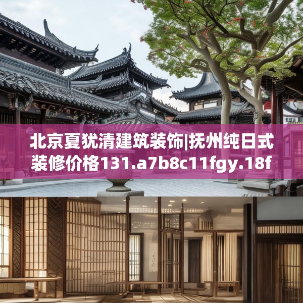 北京夏犹清建筑装饰|抚州纯日式装修价格131.a7b8c11fgy.18fds