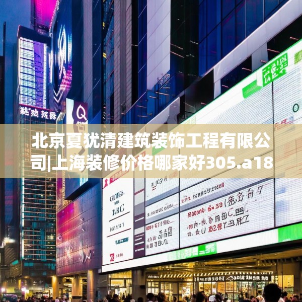 北京夏犹清建筑装饰工程有限公司|上海装修价格哪家好305.a181b182c185fgy.192bnbn