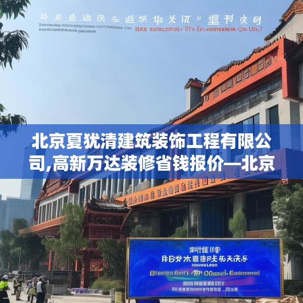北京夏犹清建筑装饰工程有限公司,高新万达装修省钱报价—北京夏犹清建筑装饰工程有限公司486.a362b363c366fgy.373nbn