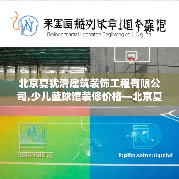 北京夏犹清建筑装饰工程有限公司,少儿蓝球馆装修价格—北京夏犹清建筑装饰工程有限公司214.a90b91c94fgy.101dewqe