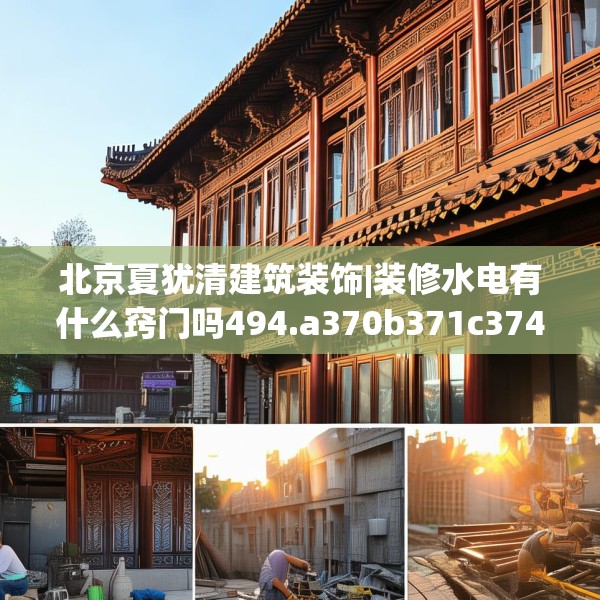 北京夏犹清建筑装饰|装修水电有什么窍门吗494.a370b371c374fgy.381wew