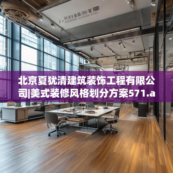 北京夏犹清建筑装饰工程有限公司|美式装修风格划分方案571.a447b448c451fgy.458poiy