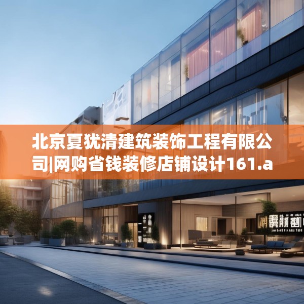 北京夏犹清建筑装饰工程有限公司|网购省钱装修店铺设计161.a37b38c41fgy.48bnbn