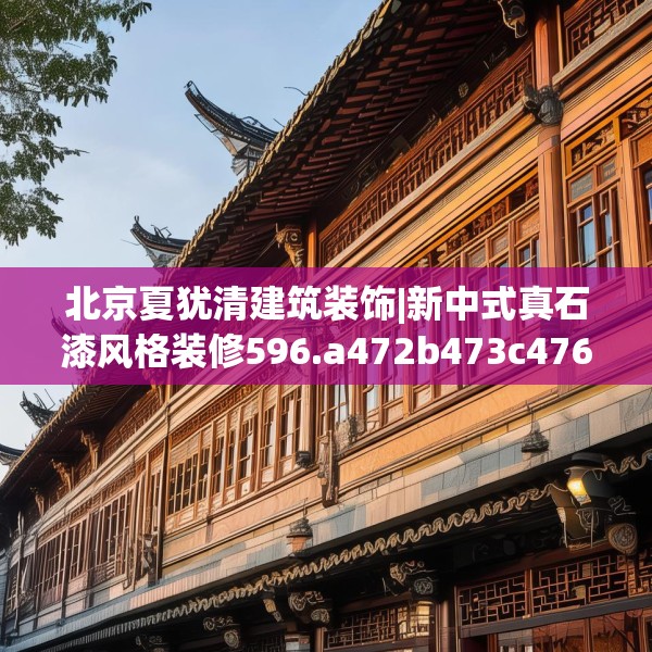 北京夏犹清建筑装饰|新中式真石漆风格装修596.a472b473c476fgy.48376658