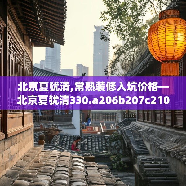 北京夏犹清,常熟装修入坑价格—北京夏犹清330.a206b207c210fgy.217dsfds