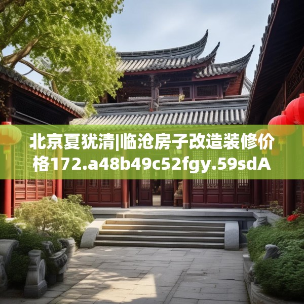 北京夏犹清|临沧房子改造装修价格172.a48b49c52fgy.59sdA