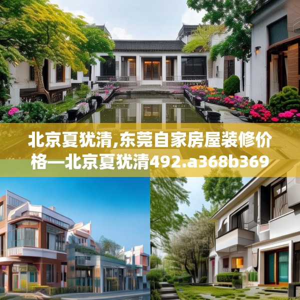 北京夏犹清,东莞自家房屋装修价格—北京夏犹清492.a368b369c372fgy.379dsfds