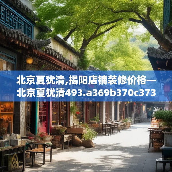 北京夏犹清,揭阳店铺装修价格—北京夏犹清493.a369b370c373fgy.380fdsfds