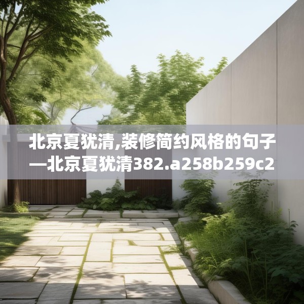 北京夏犹清,装修简约风格的句子—北京夏犹清382.a258b259c262fgy.269htyj
